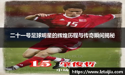 二十一号足球明星的辉煌历程与传奇瞬间揭秘
