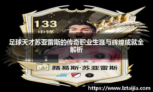 足球天才苏亚雷斯的传奇职业生涯与辉煌成就全解析